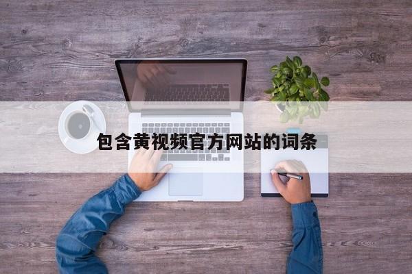 包含黄视频官方网站的词条