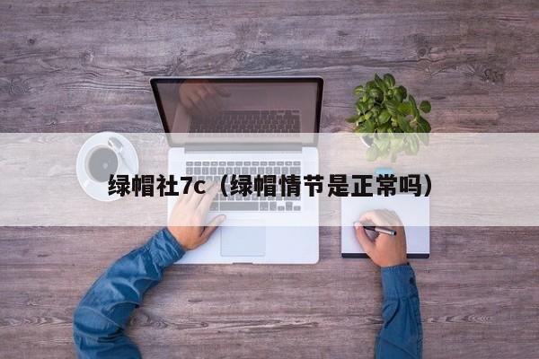 绿帽社7c（绿帽情节是正常吗）