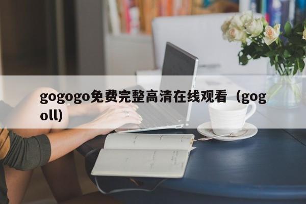 gogogo免费完整高清在线观看(gogoll)