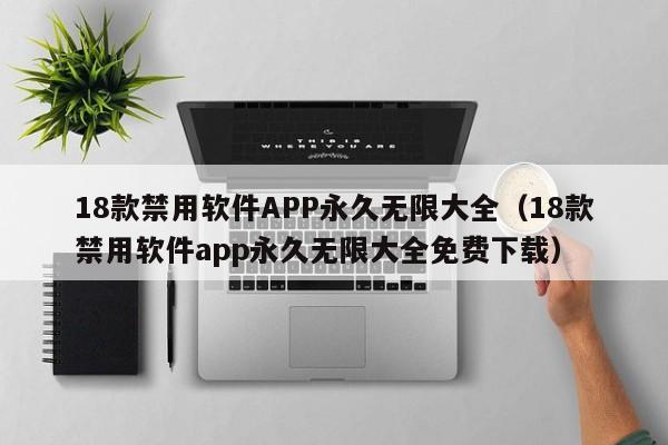 18款禁用软件APP永久无限大全（18款禁用软件app永久无限大全免费下载）