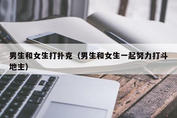 男生和女生打扑克(男生和女生一起努力打斗地主)