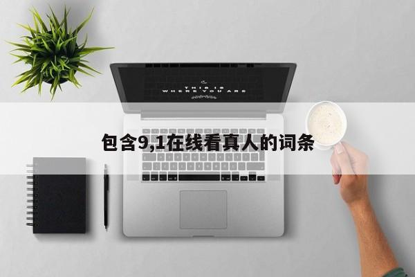 包含9,1在线看真人的词条