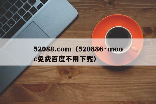 52088.com（520886·mooc免费百度不用下载）