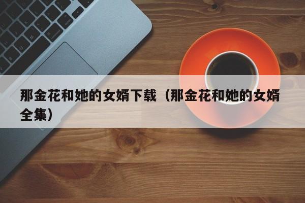 那金花和她的女婿下载(那金花和她的女婿 全集)