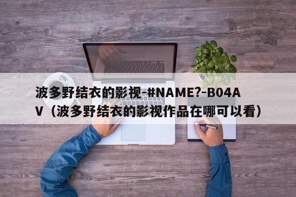 波多野结衣的影视-#NAME?-B04AV(波多野结衣的影视作品在哪可以看)