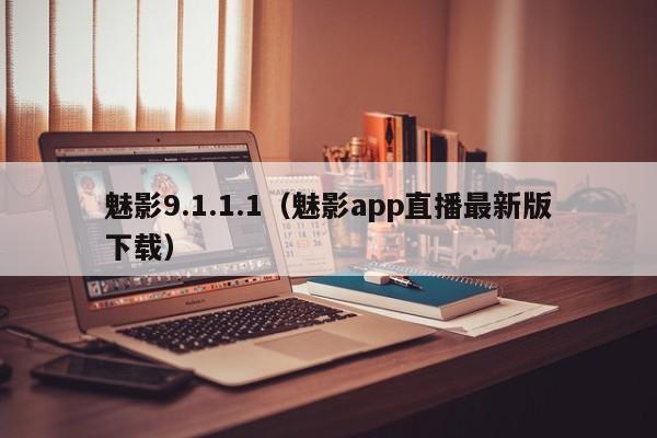 魅影9.1.1.1(魅影app直播最新版下载)