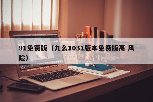91免费版(九么1031版本免费版高 风险)