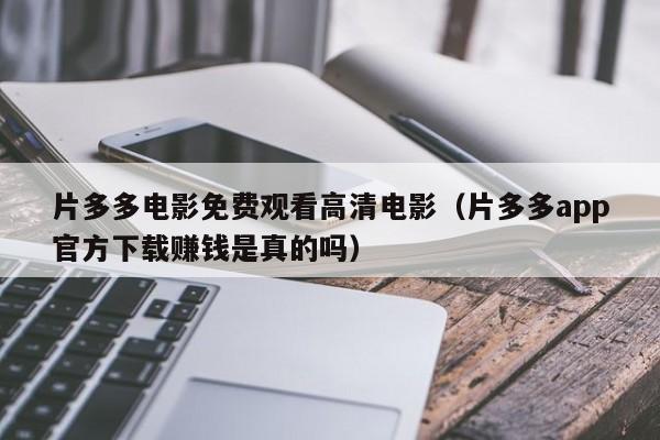 片多多电影免费观看高清电影(片多多app官方下载赚钱是真的吗)