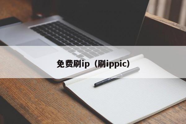 免费刷ip(刷ippic)