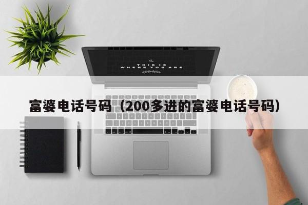 富婆电话号码(200多进的富婆电话号码)