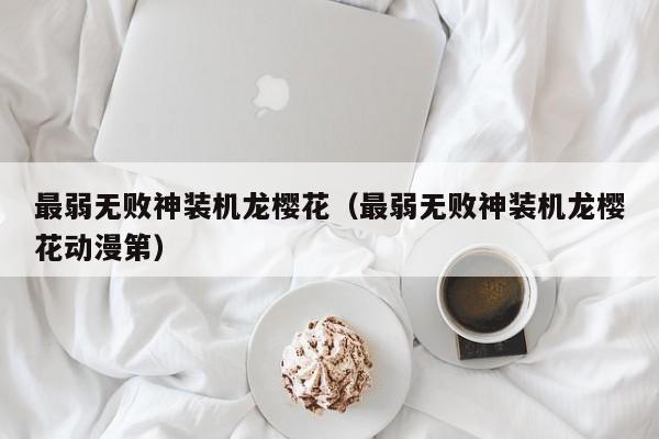 最弱无败神装机龙樱花(最弱无败神装机龙樱花动漫第)
