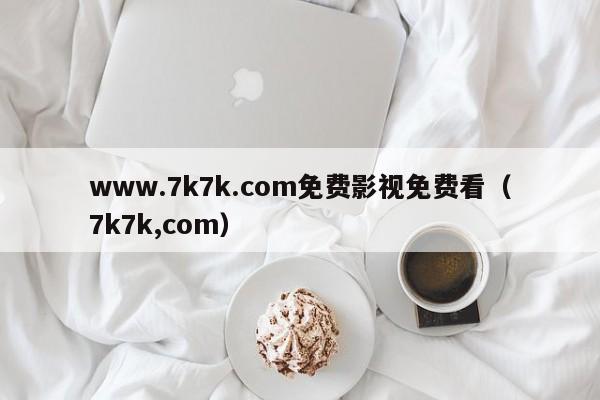www.7k7k.com免费影视免费看(7k7k,com)
