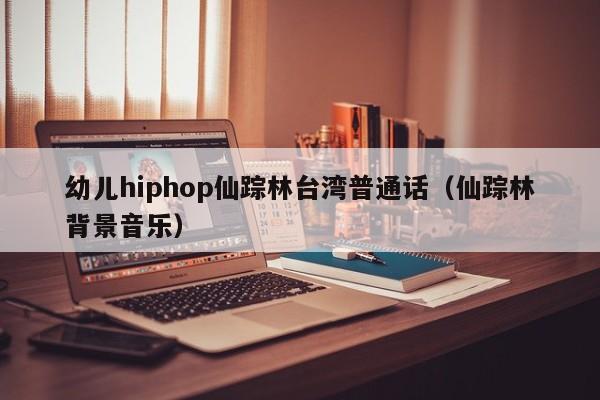 幼儿hiphop仙踪林台湾普通话(仙踪林背景音乐)