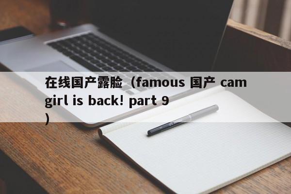 在线国产露脸(famous 国产 camgirl is back! part 9)