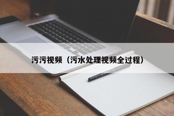 污污视频(污水处理视频全过程)