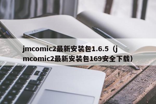 jmcomic2最新安装包1.6.5(jmcomic2最新安装包169安全下载)