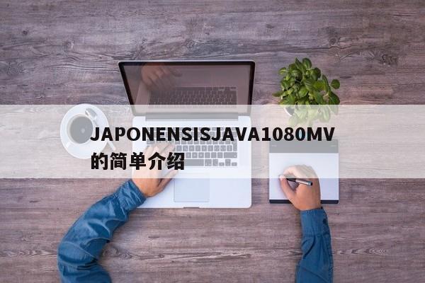 JAPONENSISJAVA1080MV的简单介绍