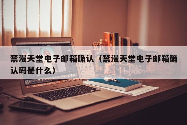 禁漫天堂电子邮箱确认（禁漫天堂电子邮箱确认码是什么）