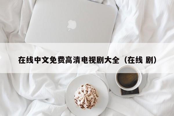 在线中文免费高清电视剧大全(在线 剧)