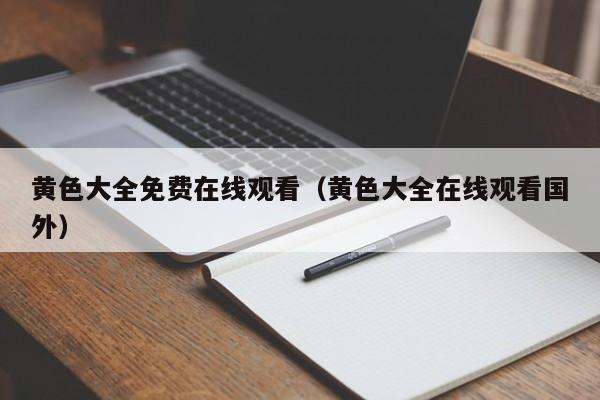 黄色大全免费在线观看(黄色大全在线观看国外)
