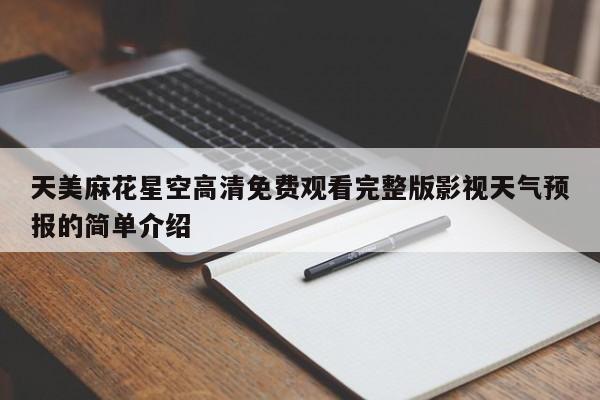 天美麻花星空高清免费观看完整版影视天气预报的简单介绍