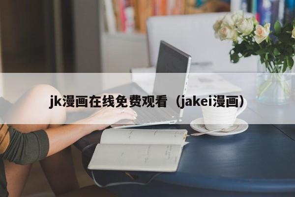 jk漫画在线免费观看(jakei漫画)