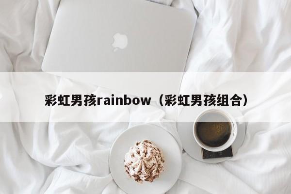彩虹男孩rainbow（彩虹男孩组合）