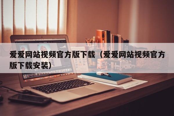 爱爱网站视频官方版下载(爱爱网站视频官方版下载安装)