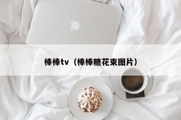 棒棒tv(棒棒糖花束图片)