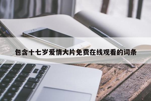 包含十七岁爱情大片免费在线观看的词条