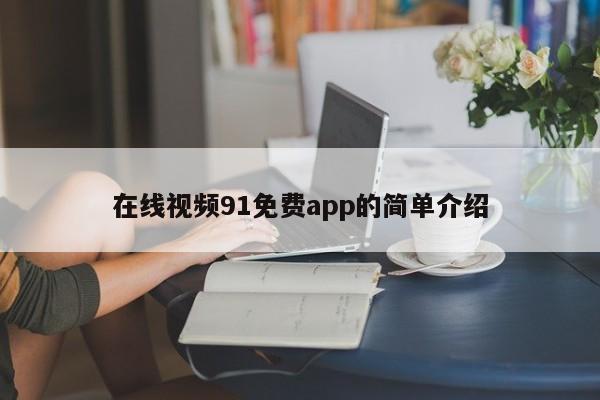 在线视频91免费app的简单介绍