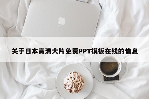 关于日本高清大片免费PPT模板在线的信息