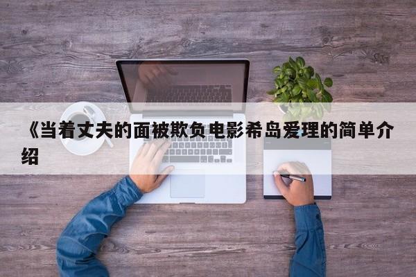 《当着丈夫的面被欺负电影希岛爱理的简单介绍