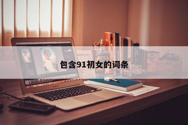 包含91初女的词条