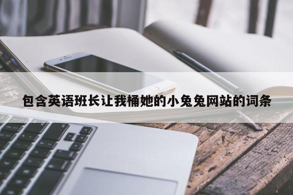 包含英语班长让我桶她的小兔兔网站的词条