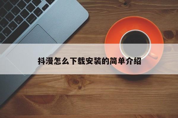 抖漫怎么下载安装的简单介绍