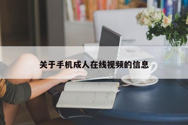 关于手机成人在线视频的信息