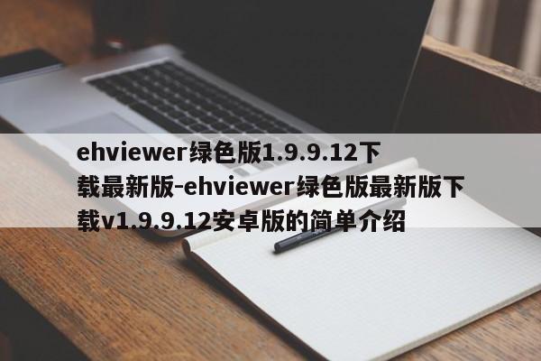ehviewer绿色版1.9.9.12下载最新版-ehviewer绿色版最新版下载v1.9.9.12安卓版的简单介绍