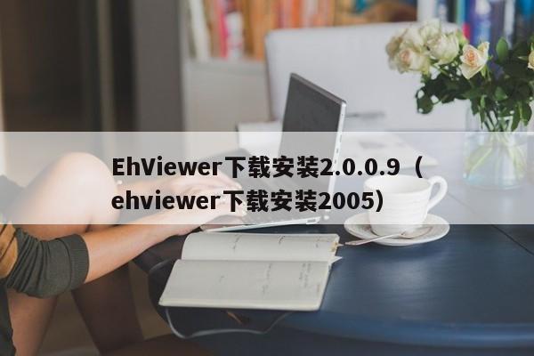 EhViewer下载安装2.0.0.9(ehviewer下载安装2005)