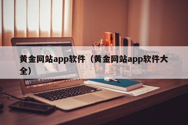 黄金网站app软件（黄金网站app软件大全）