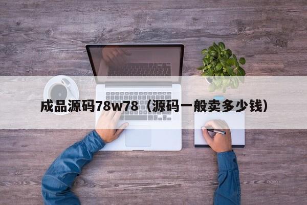 成品源码78w78（源码一般卖多少钱）