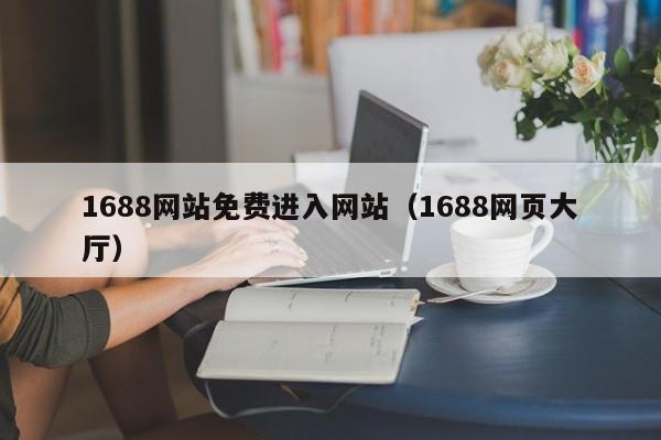 1688网站免费进入网站（1688网页大厅）