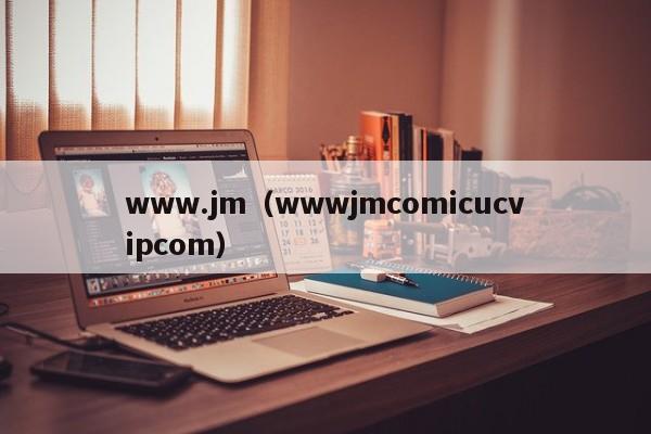 www.jm（wwwjmcomicucvipcom）