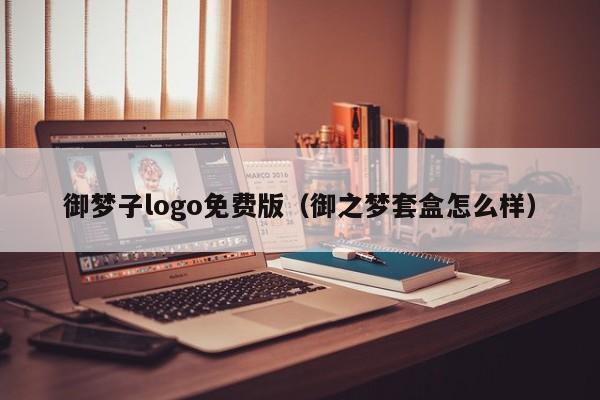 御梦子logo免费版（御之梦套盒怎么样）