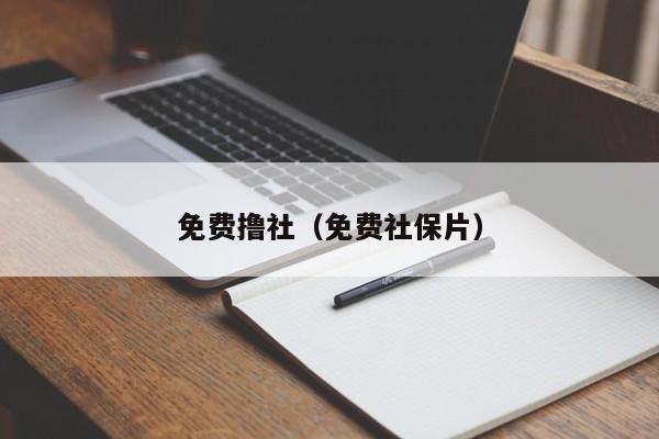 免费撸社（免费社保片）