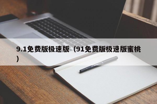 9.1免费版极速版（91免费版极速版蜜桃）