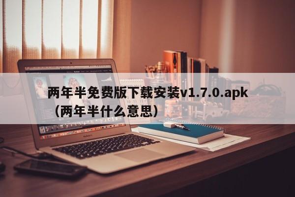 两年半免费版下载安装v1.7.0.apk（两年半什么意思）