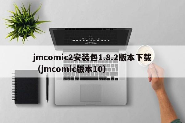 jmcomic2安装包1.8.2版本下载（jmcomic版本10）