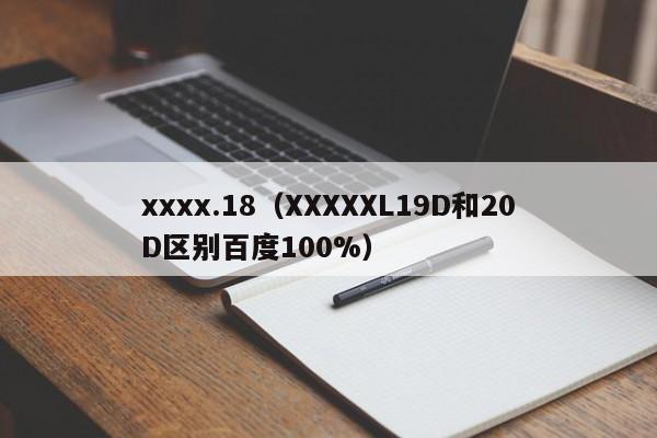 xxxx.18（XXXXXL19D和20D区别百度100%）