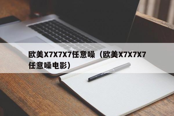 欧美X7X7X7任意噪（欧美X7X7X7任意噪电影）